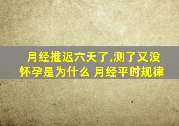 月经推迟六天了,测了又没怀孕是为什么 月经平时规律